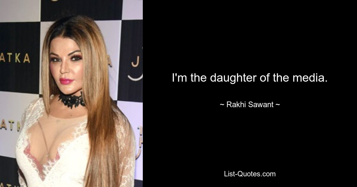 I'm the daughter of the media. — © Rakhi Sawant