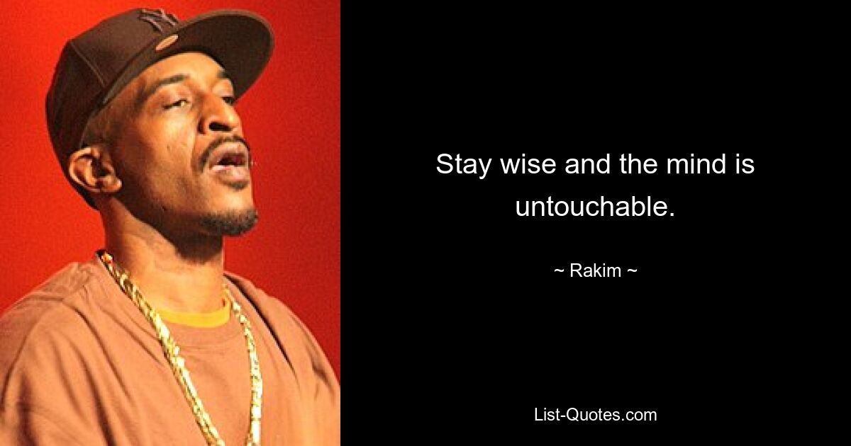 Stay wise and the mind is untouchable. — © Rakim