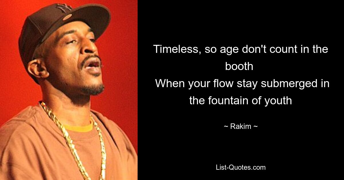 Timeless, so age don't count in the booth 
 When your flow stay submerged in the fountain of youth — © Rakim