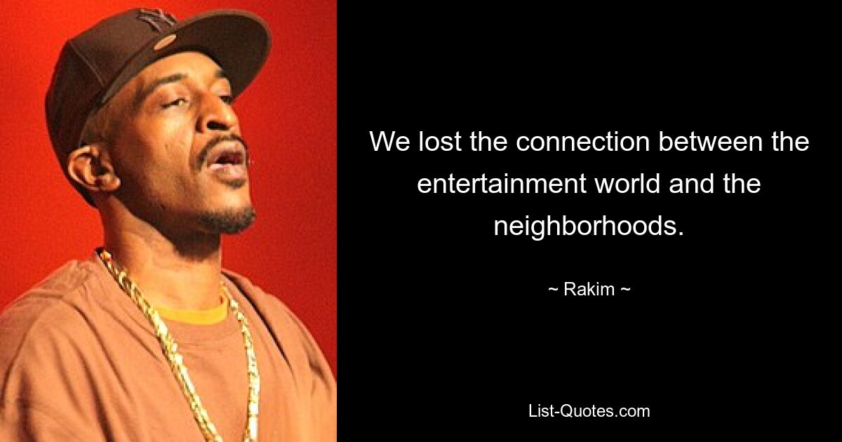 We lost the connection between the entertainment world and the neighborhoods. — © Rakim