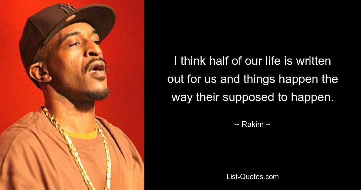 I think half of our life is written out for us and things happen the way their supposed to happen. — © Rakim