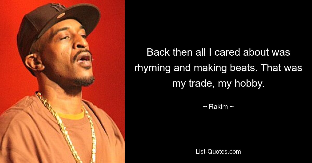 Back then all I cared about was rhyming and making beats. That was my trade, my hobby. — © Rakim