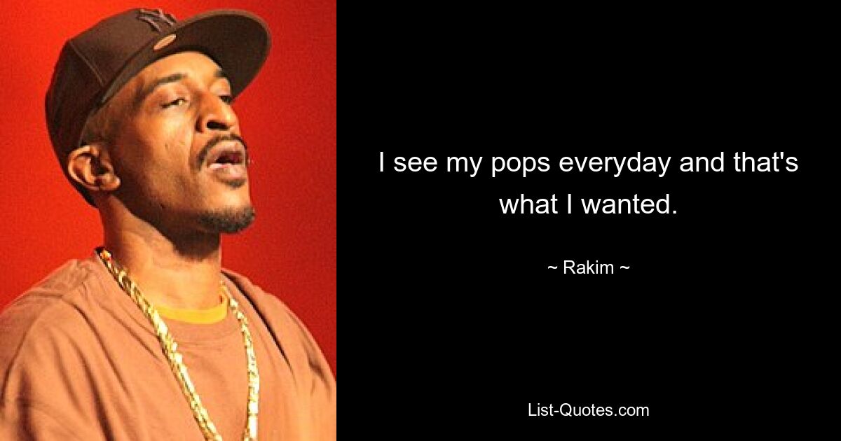 I see my pops everyday and that's what I wanted. — © Rakim