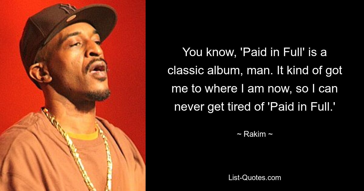 Weißt du, „Paid in Full“ ist ein klassisches Album, Mann. Es hat mich irgendwie dorthin gebracht, wo ich jetzt bin, sodass ich nie genug von „Vollständig bezahlt“ bekommen kann. — © Rakim