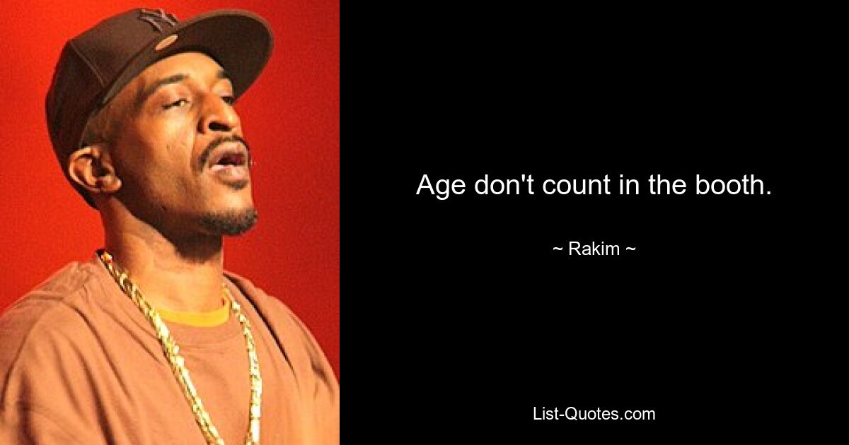 Age don't count in the booth. — © Rakim