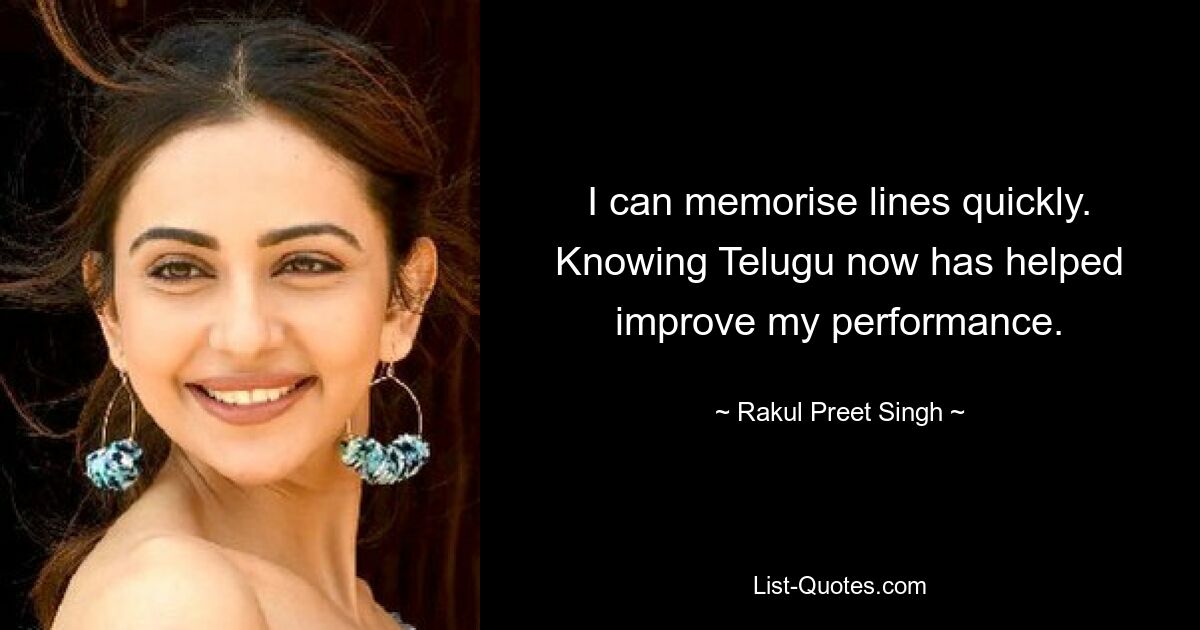 I can memorise lines quickly. Knowing Telugu now has helped improve my performance. — © Rakul Preet Singh