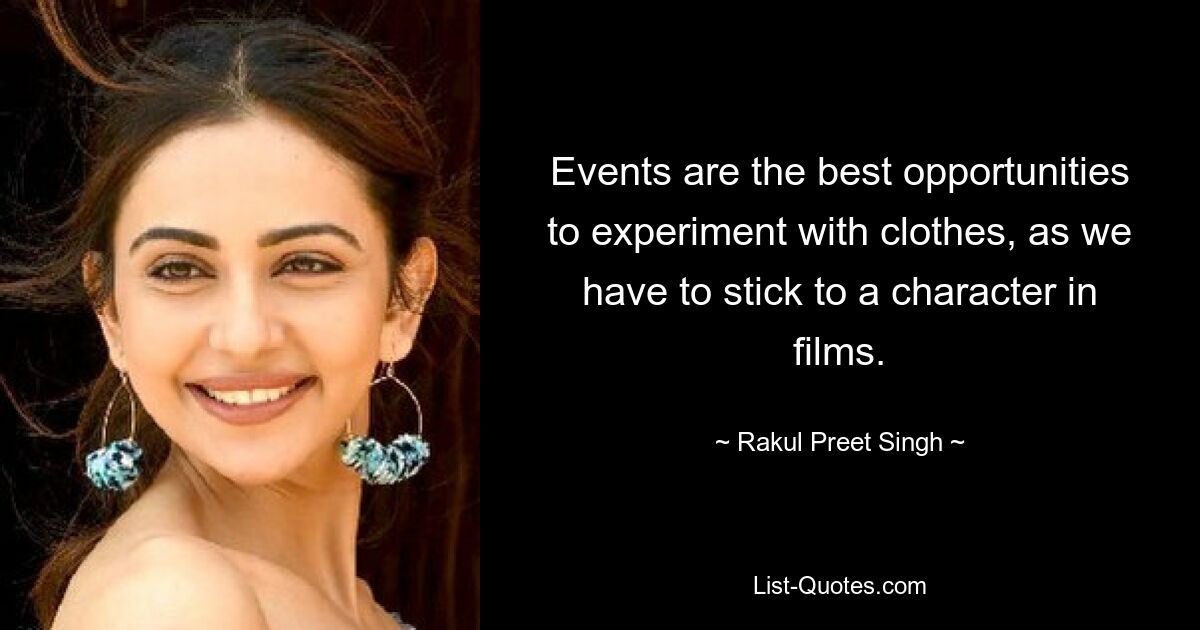 Events are the best opportunities to experiment with clothes, as we have to stick to a character in films. — © Rakul Preet Singh