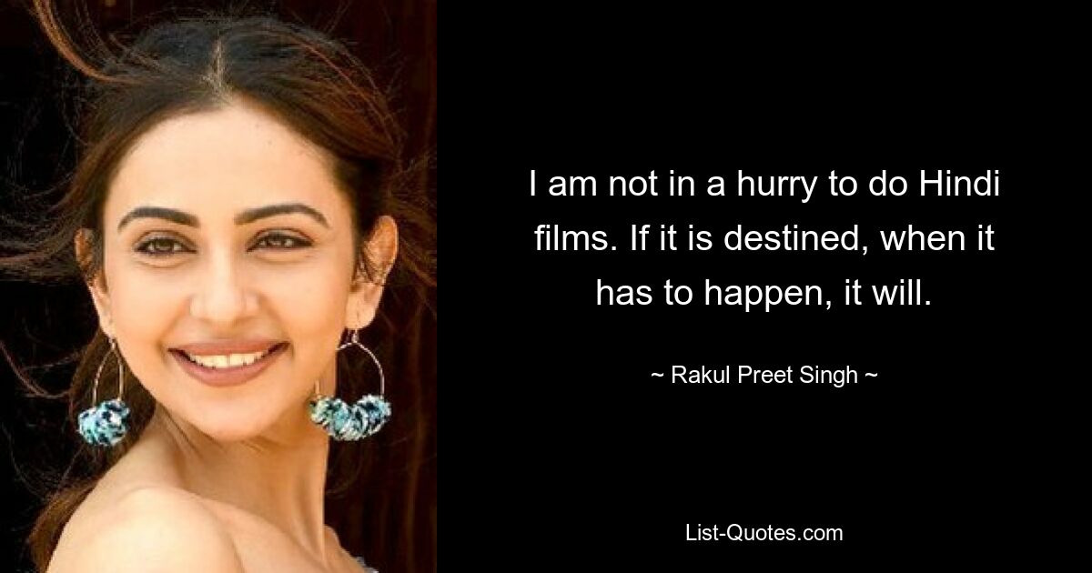 I am not in a hurry to do Hindi films. If it is destined, when it has to happen, it will. — © Rakul Preet Singh