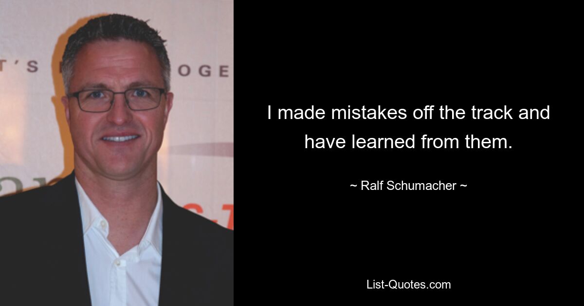 I made mistakes off the track and have learned from them. — © Ralf Schumacher