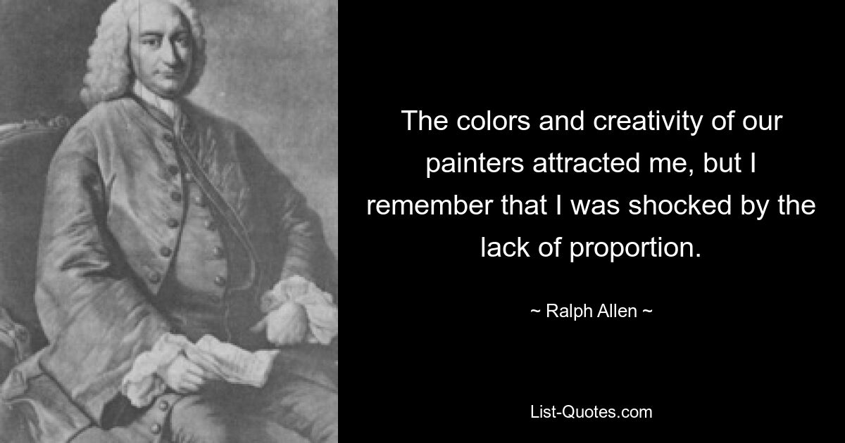 The colors and creativity of our painters attracted me, but I remember that I was shocked by the lack of proportion. — © Ralph Allen