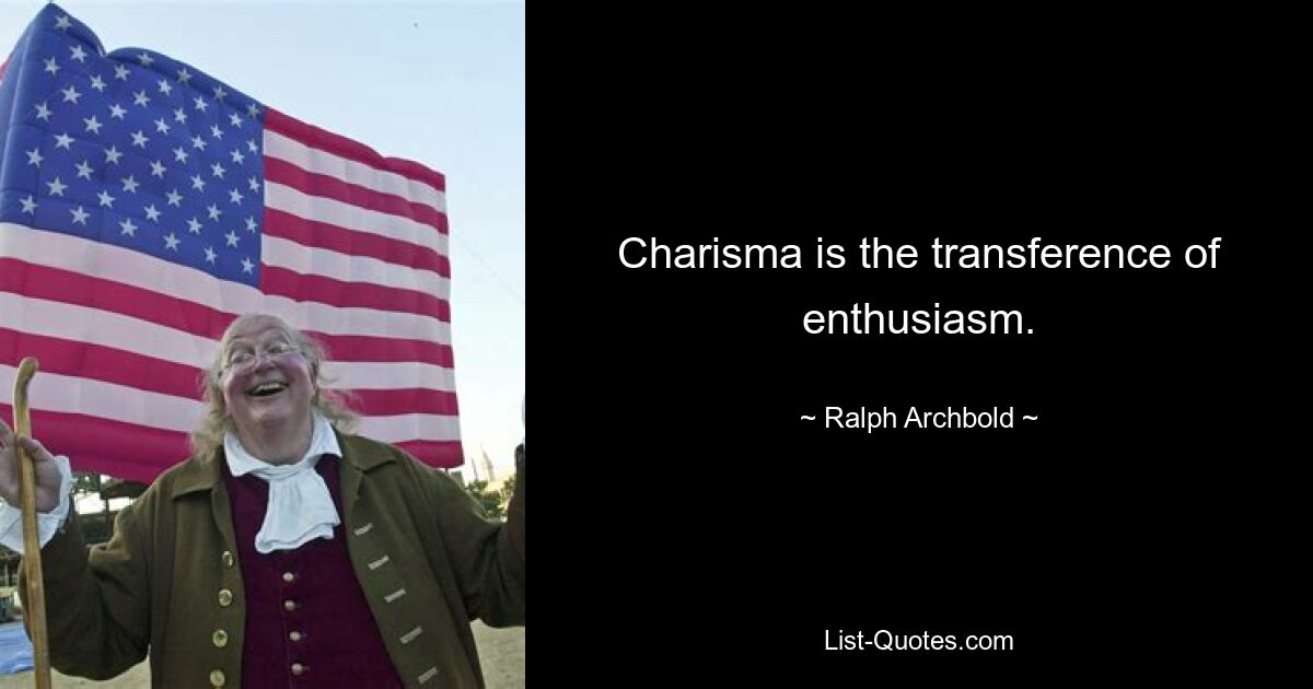 Charisma is the transference of enthusiasm. — © Ralph Archbold