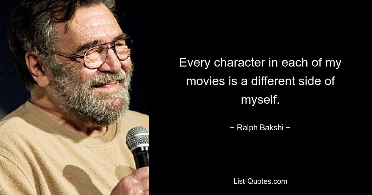 Every character in each of my movies is a different side of myself. — © Ralph Bakshi