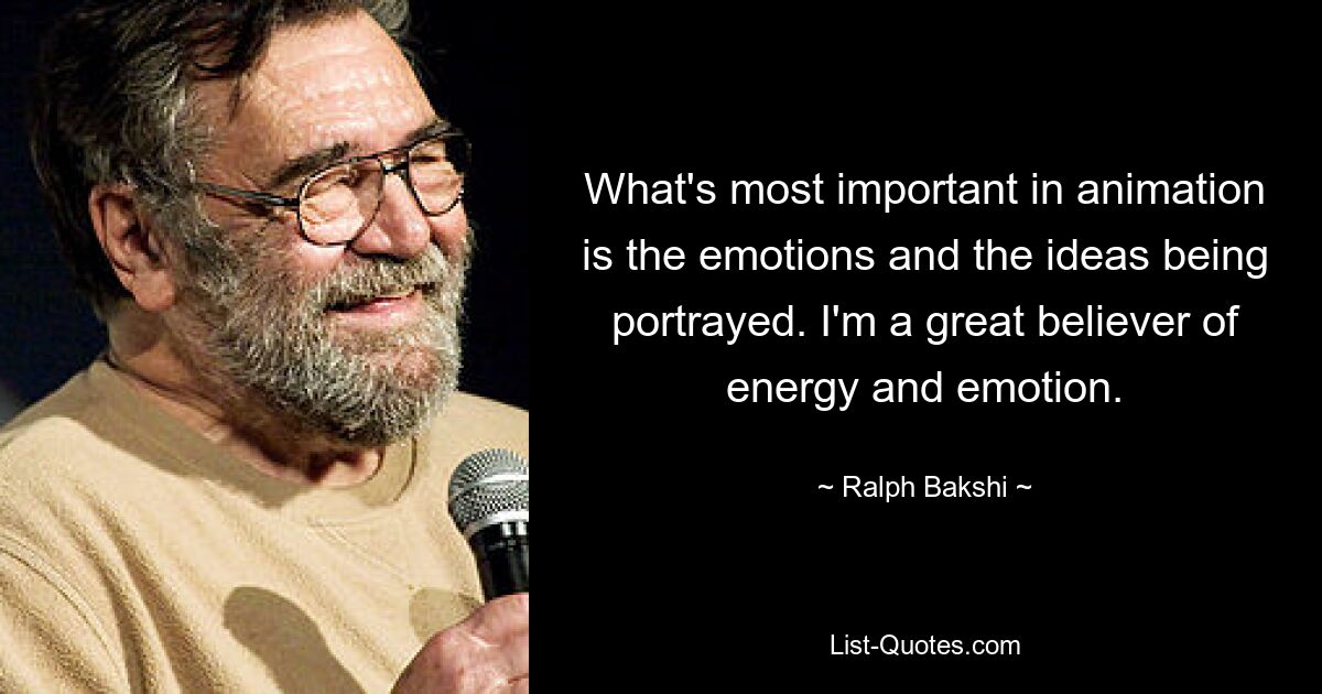 What's most important in animation is the emotions and the ideas being portrayed. I'm a great believer of energy and emotion. — © Ralph Bakshi