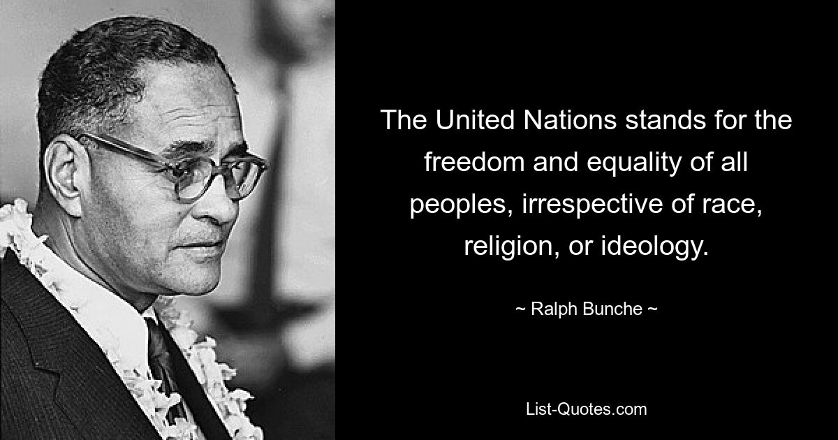 The United Nations stands for the freedom and equality of all peoples, irrespective of race, religion, or ideology. — © Ralph Bunche