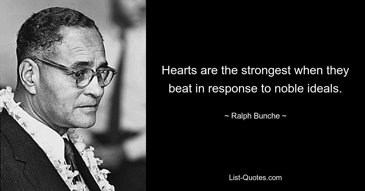 Hearts are the strongest when they beat in response to noble ideals. — © Ralph Bunche