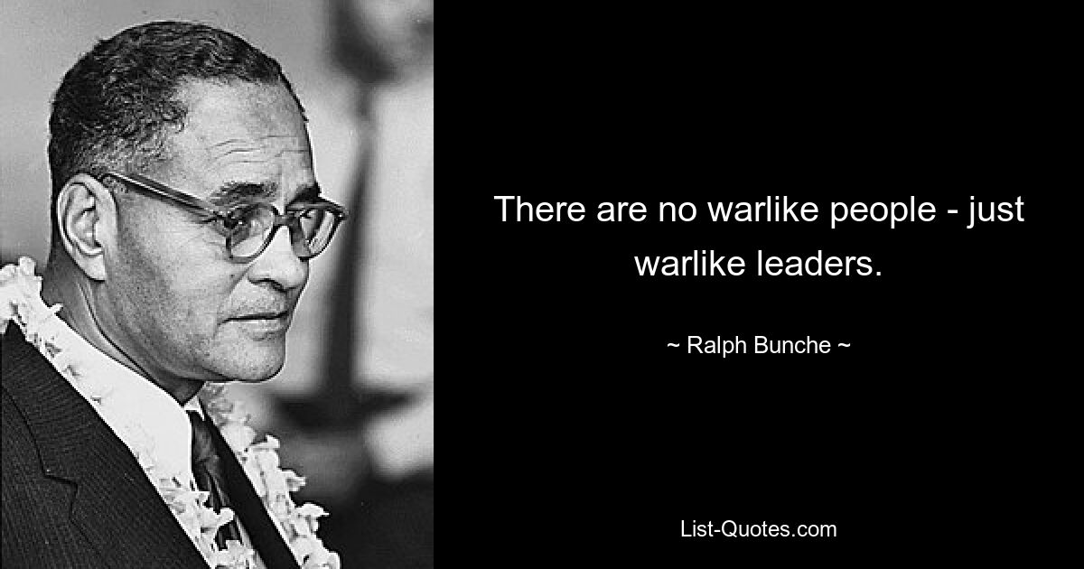 There are no warlike people - just warlike leaders. — © Ralph Bunche