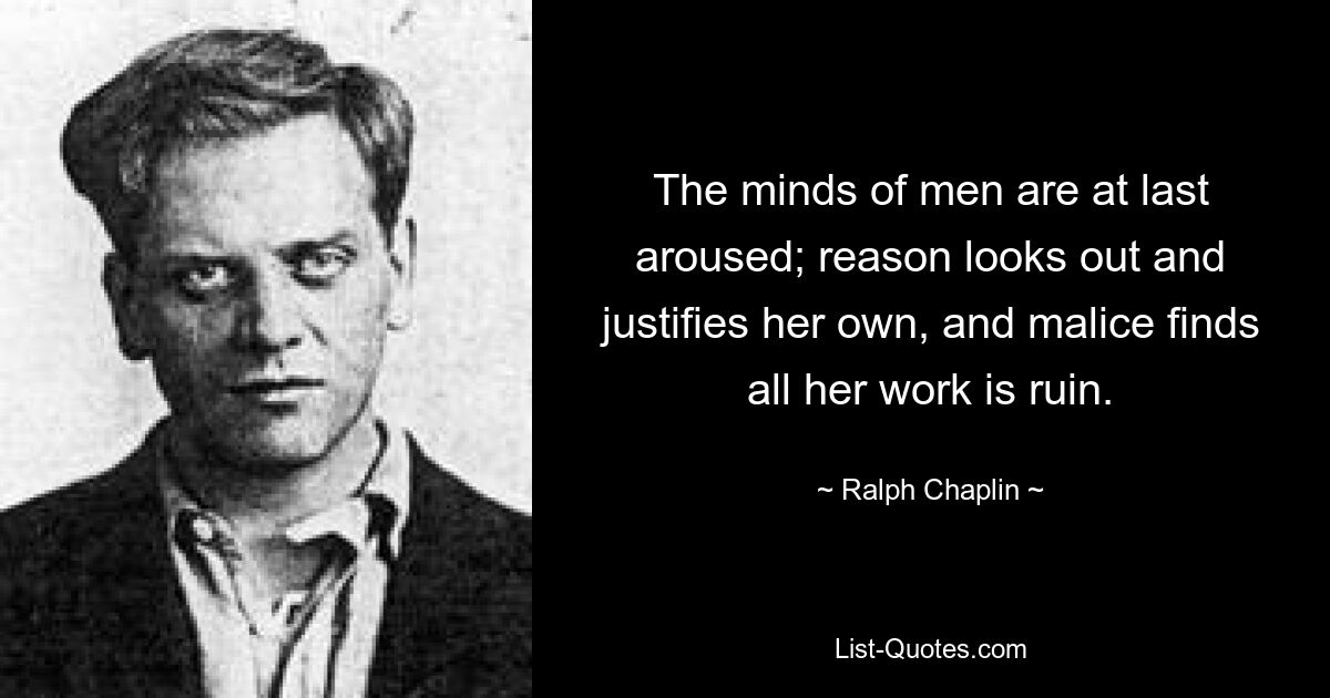 The minds of men are at last aroused; reason looks out and justifies her own, and malice finds all her work is ruin. — © Ralph Chaplin