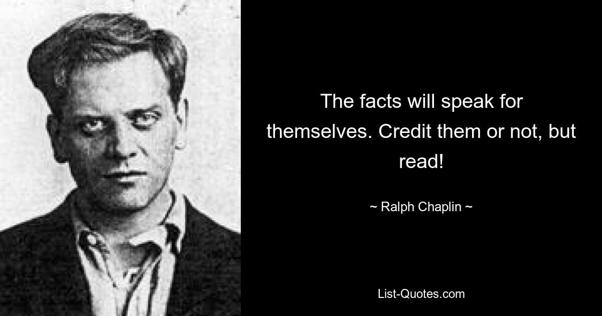 The facts will speak for themselves. Credit them or not, but read! — © Ralph Chaplin