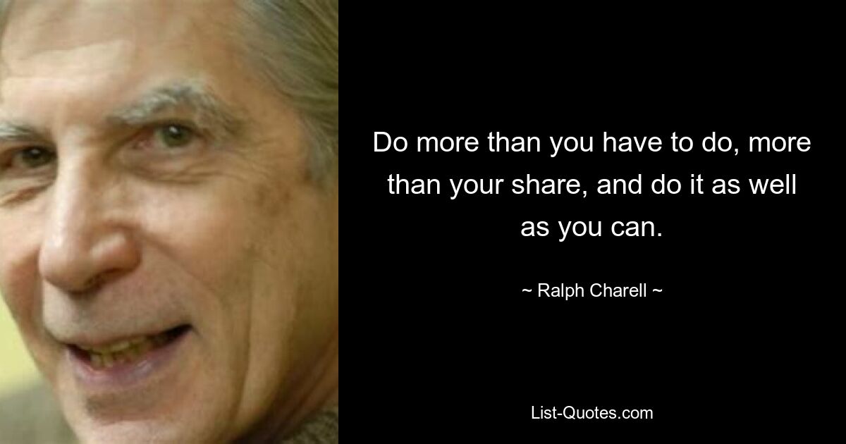 Do more than you have to do, more than your share, and do it as well as you can. — © Ralph Charell