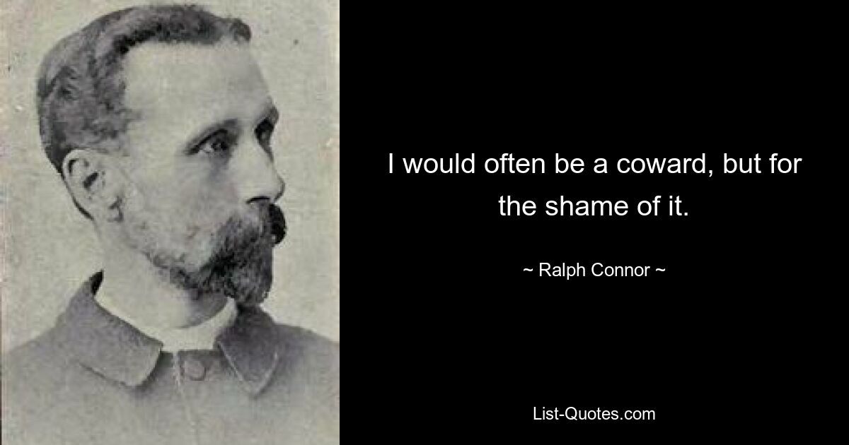 I would often be a coward, but for the shame of it. — © Ralph Connor