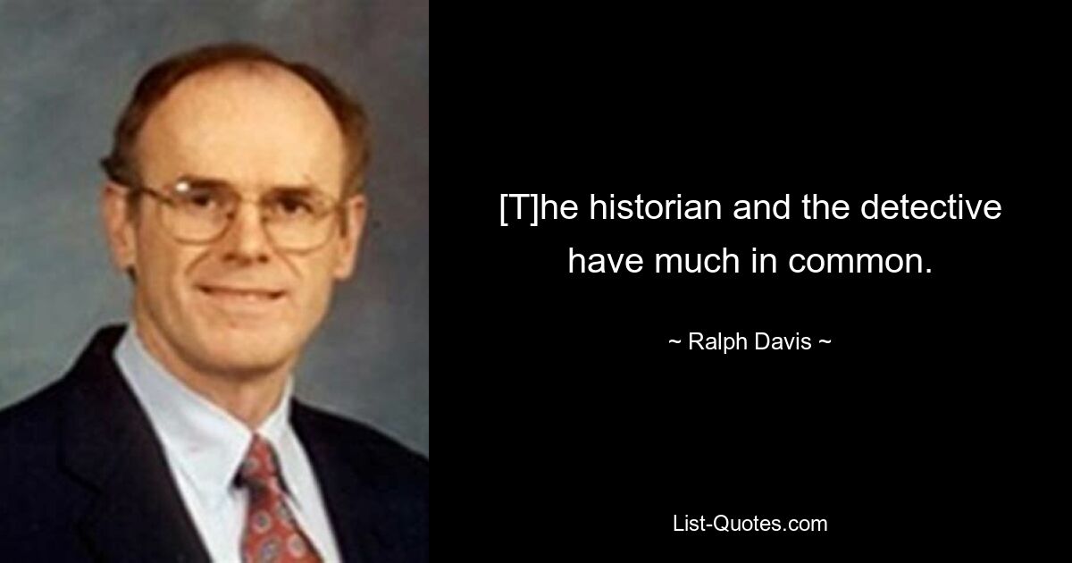 [T]he historian and the detective have much in common. — © Ralph Davis