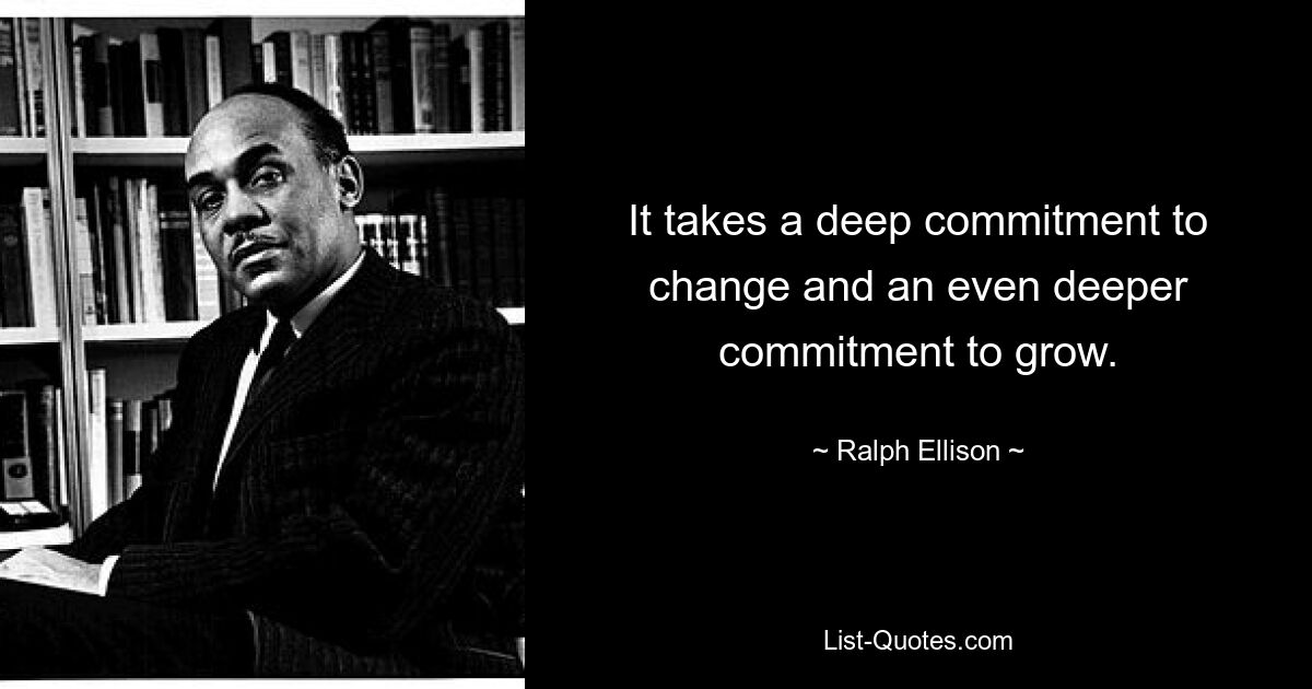 It takes a deep commitment to change and an even deeper commitment to grow. — © Ralph Ellison