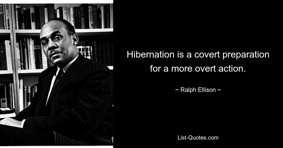 Hibernation is a covert preparation for a more overt action. — © Ralph Ellison