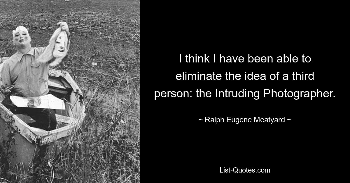 I think I have been able to eliminate the idea of a third person: the Intruding Photographer. — © Ralph Eugene Meatyard