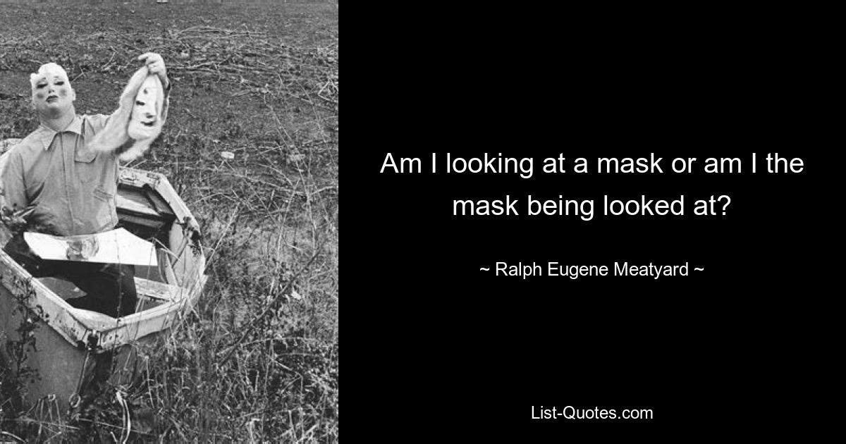 Am I looking at a mask or am I the mask being looked at? — © Ralph Eugene Meatyard