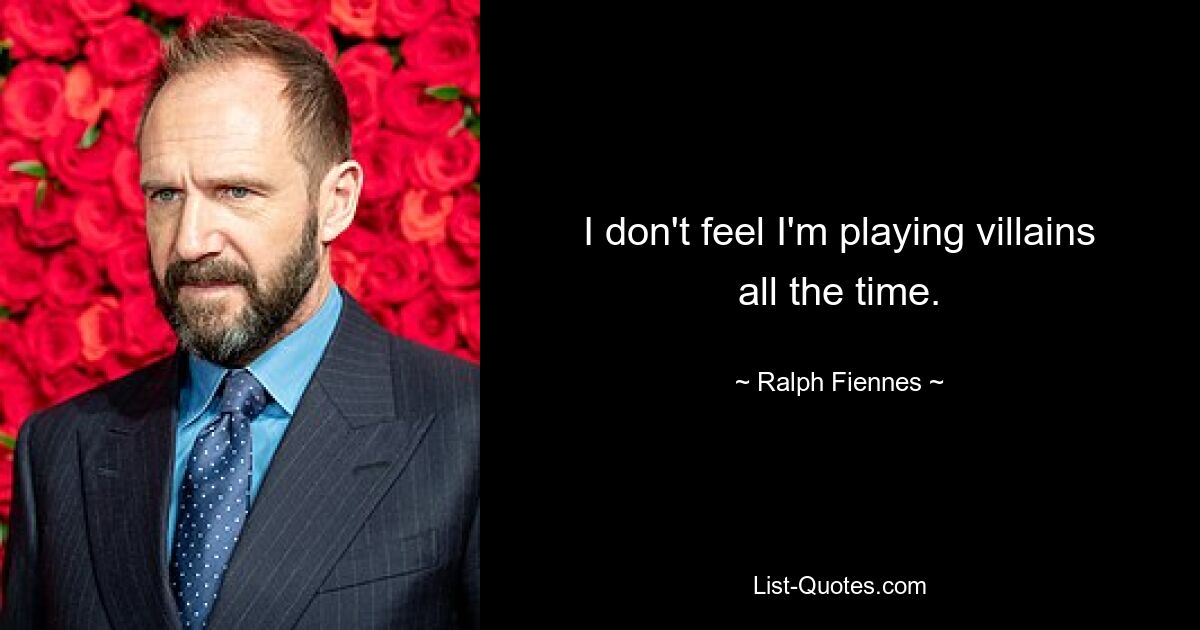 I don't feel I'm playing villains all the time. — © Ralph Fiennes