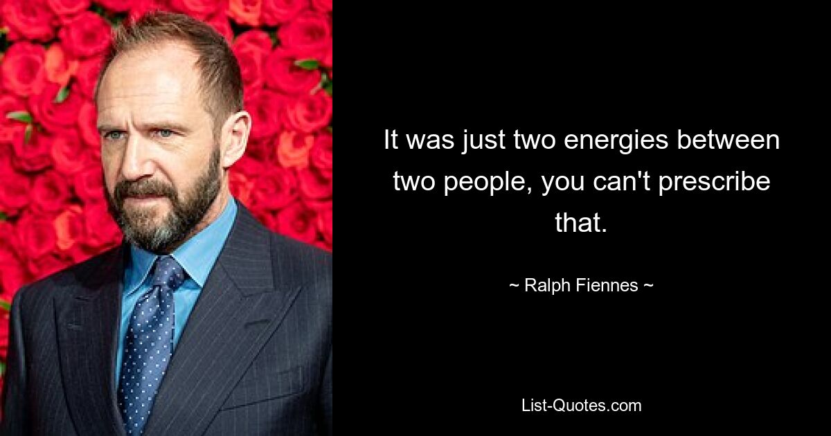 It was just two energies between two people, you can't prescribe that. — © Ralph Fiennes