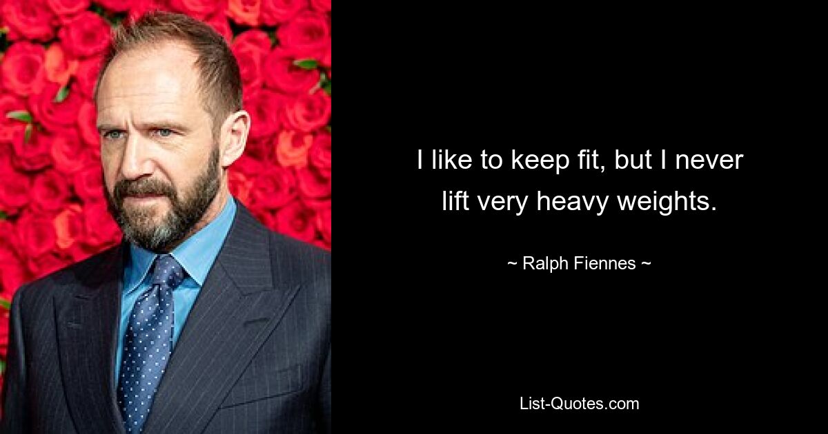 I like to keep fit, but I never lift very heavy weights. — © Ralph Fiennes