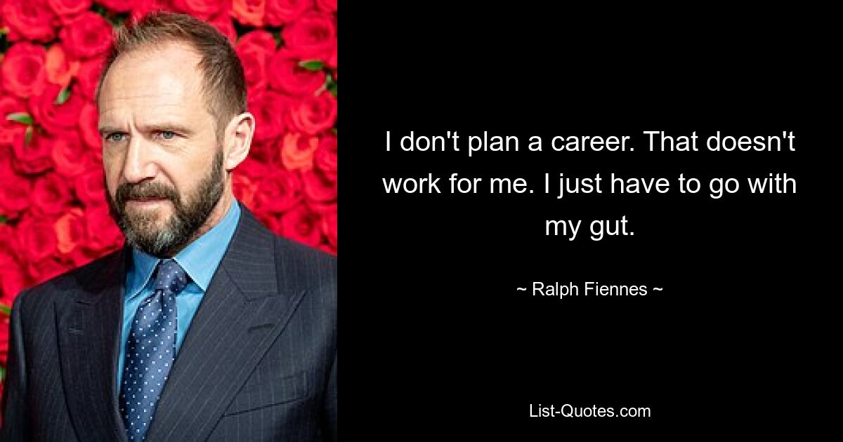 I don't plan a career. That doesn't work for me. I just have to go with my gut. — © Ralph Fiennes