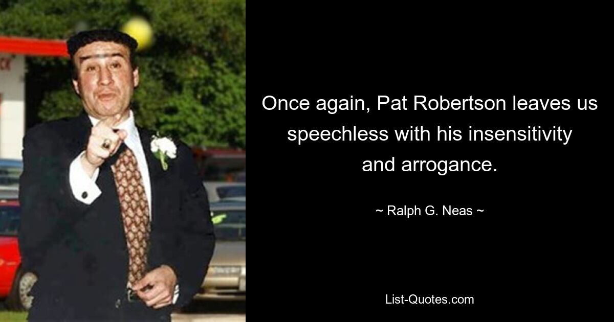 Once again, Pat Robertson leaves us speechless with his insensitivity and arrogance. — © Ralph G. Neas