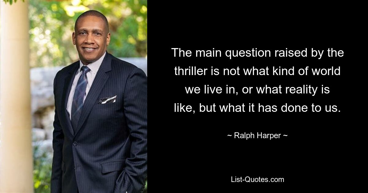 The main question raised by the thriller is not what kind of world we live in, or what reality is like, but what it has done to us. — © Ralph Harper