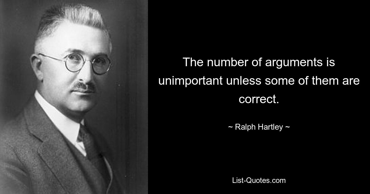 The number of arguments is unimportant unless some of them are correct. — © Ralph Hartley