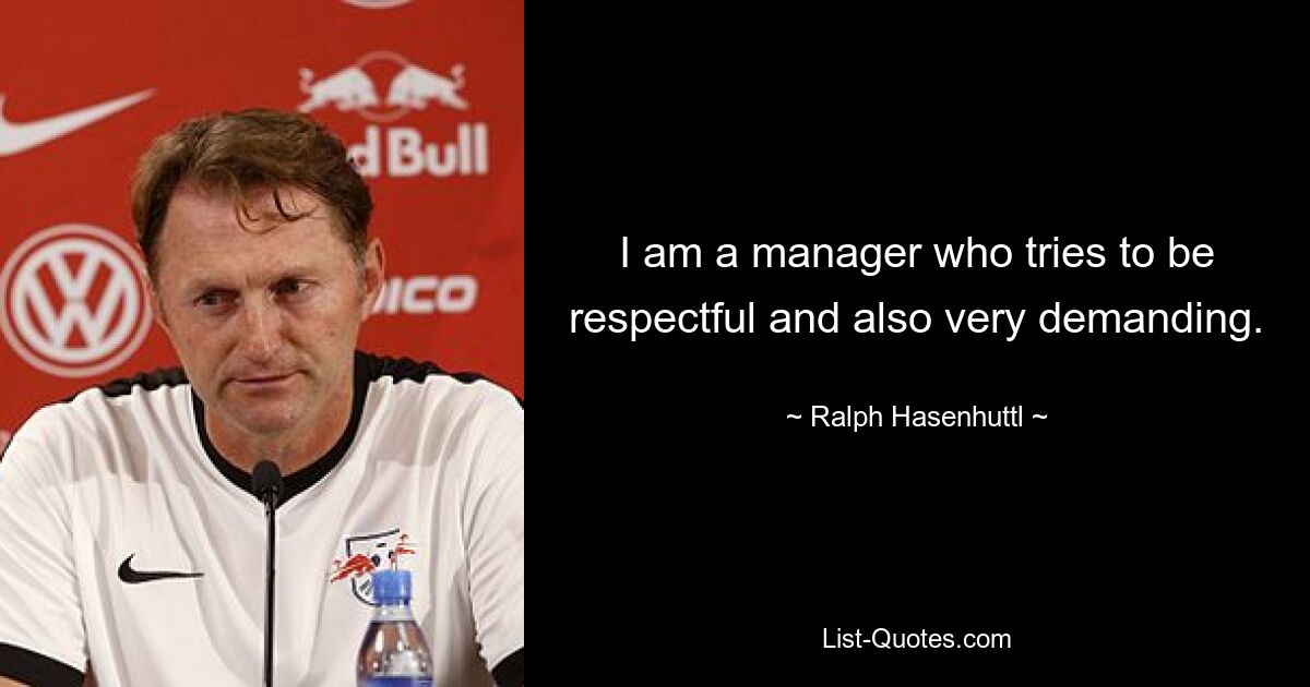 I am a manager who tries to be respectful and also very demanding. — © Ralph Hasenhuttl