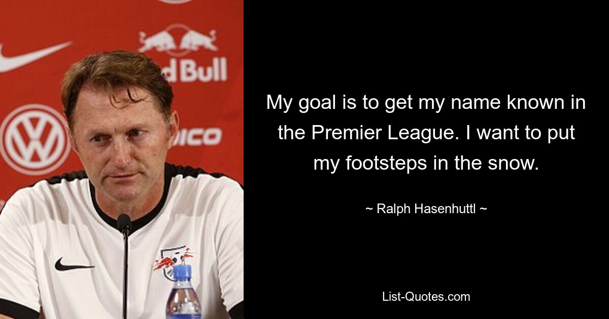 My goal is to get my name known in the Premier League. I want to put my footsteps in the snow. — © Ralph Hasenhuttl