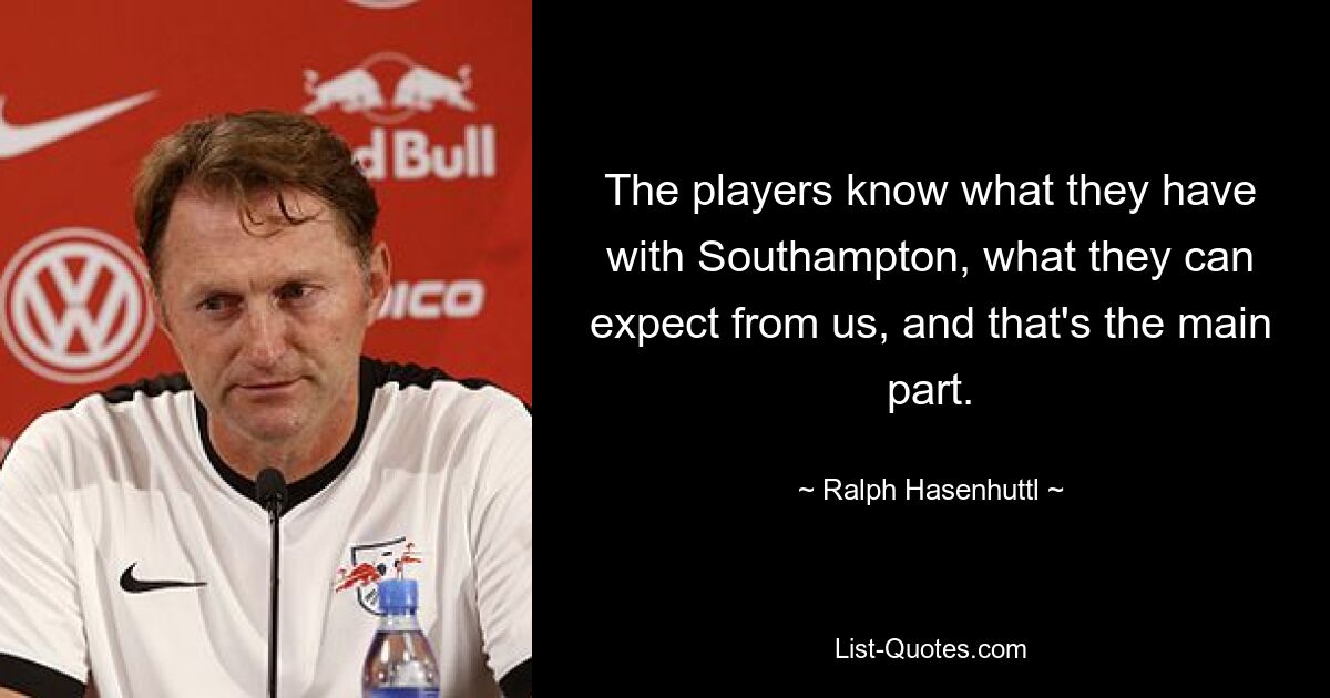 The players know what they have with Southampton, what they can expect from us, and that's the main part. — © Ralph Hasenhuttl