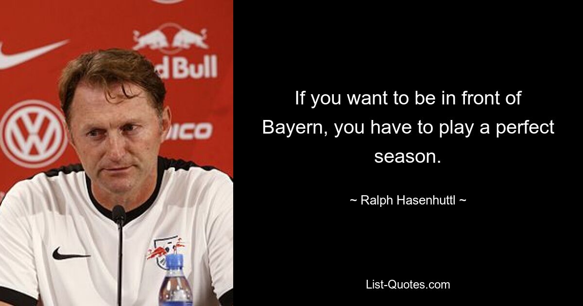 If you want to be in front of Bayern, you have to play a perfect season. — © Ralph Hasenhuttl