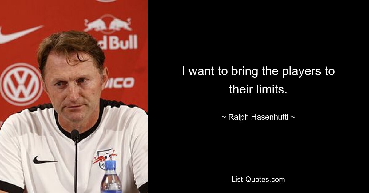 I want to bring the players to their limits. — © Ralph Hasenhuttl