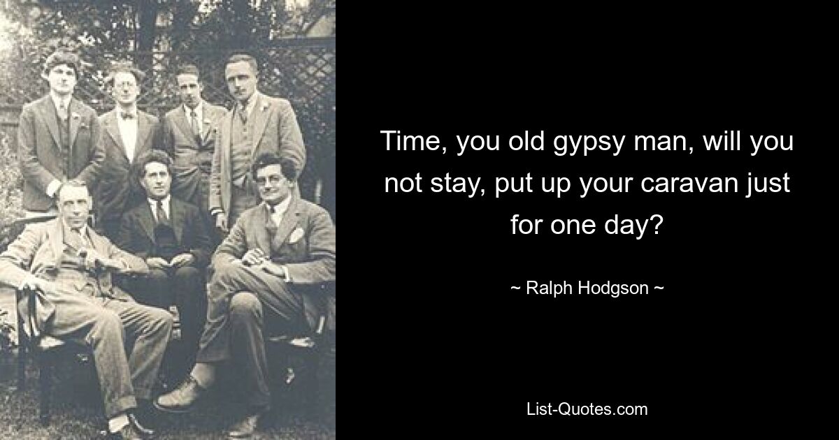 Time, you old gypsy man, will you not stay, put up your caravan just for one day? — © Ralph Hodgson