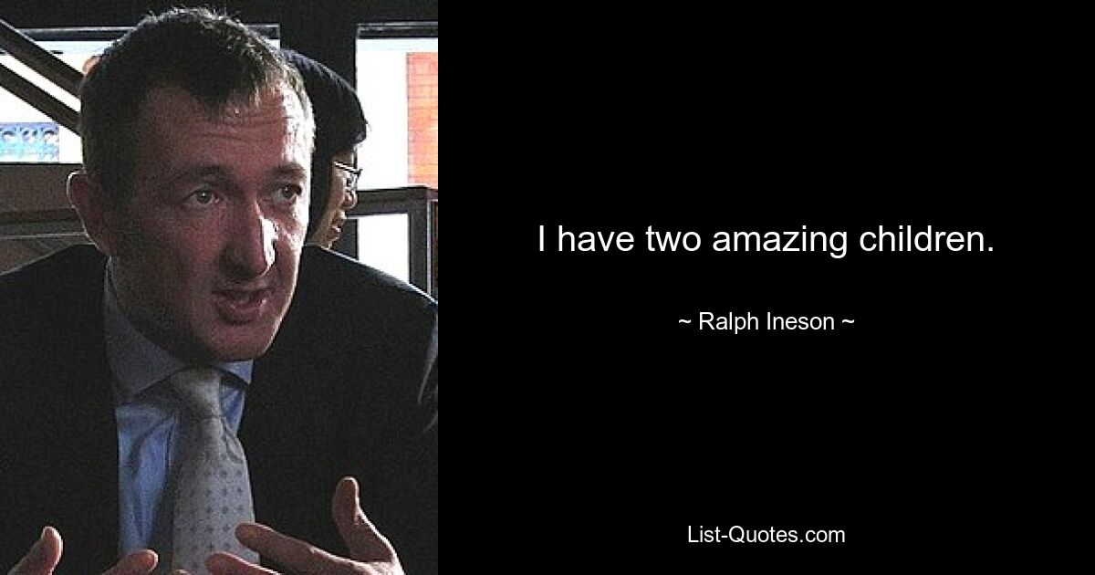 I have two amazing children. — © Ralph Ineson