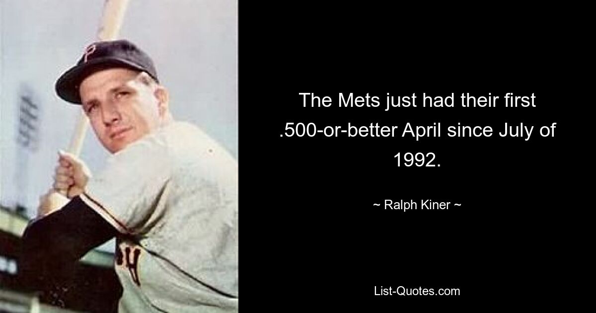 The Mets just had their first .500-or-better April since July of 1992. — © Ralph Kiner