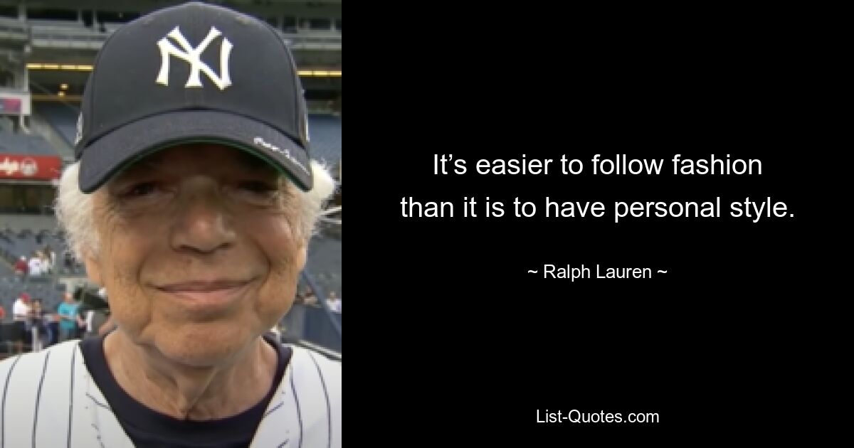 It’s easier to follow fashion than it is to have personal style. — © Ralph Lauren