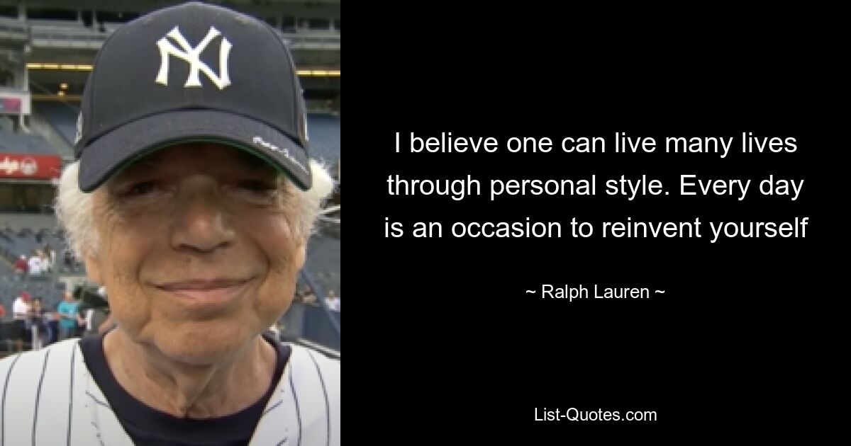 I believe one can live many lives through personal style. Every day is an occasion to reinvent yourself — © Ralph Lauren