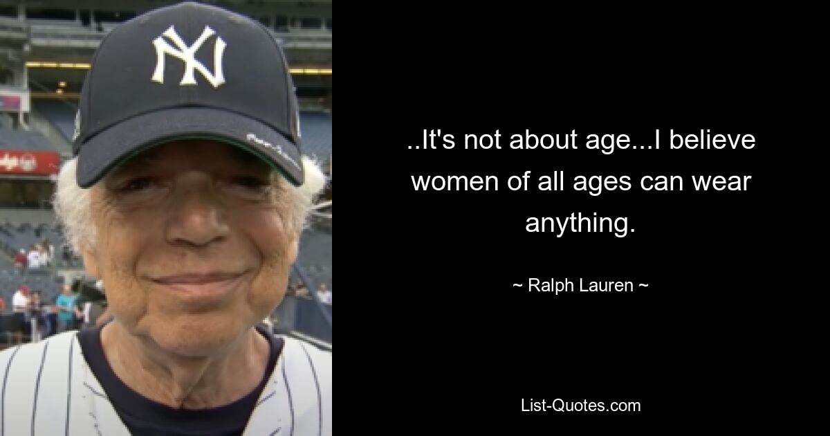 ..It's not about age...I believe women of all ages can wear anything. — © Ralph Lauren