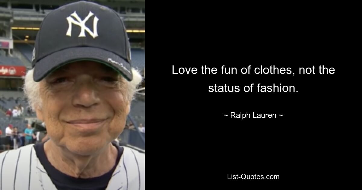 Love the fun of clothes, not the status of fashion. — © Ralph Lauren