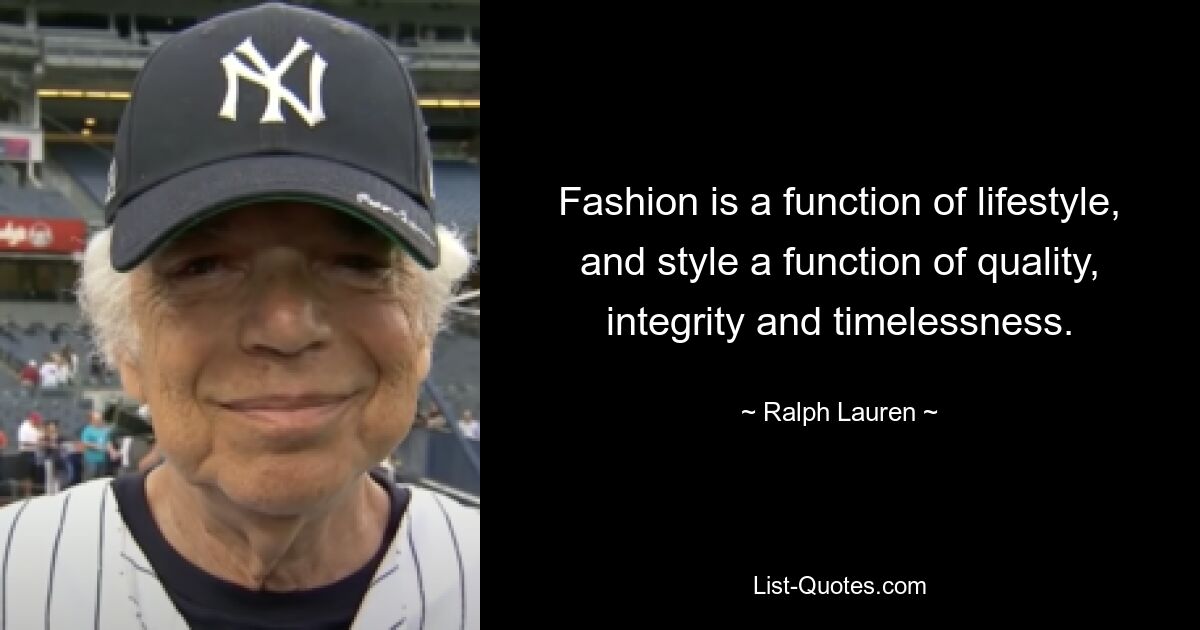 Fashion is a function of lifestyle, and style a function of quality, integrity and timelessness. — © Ralph Lauren