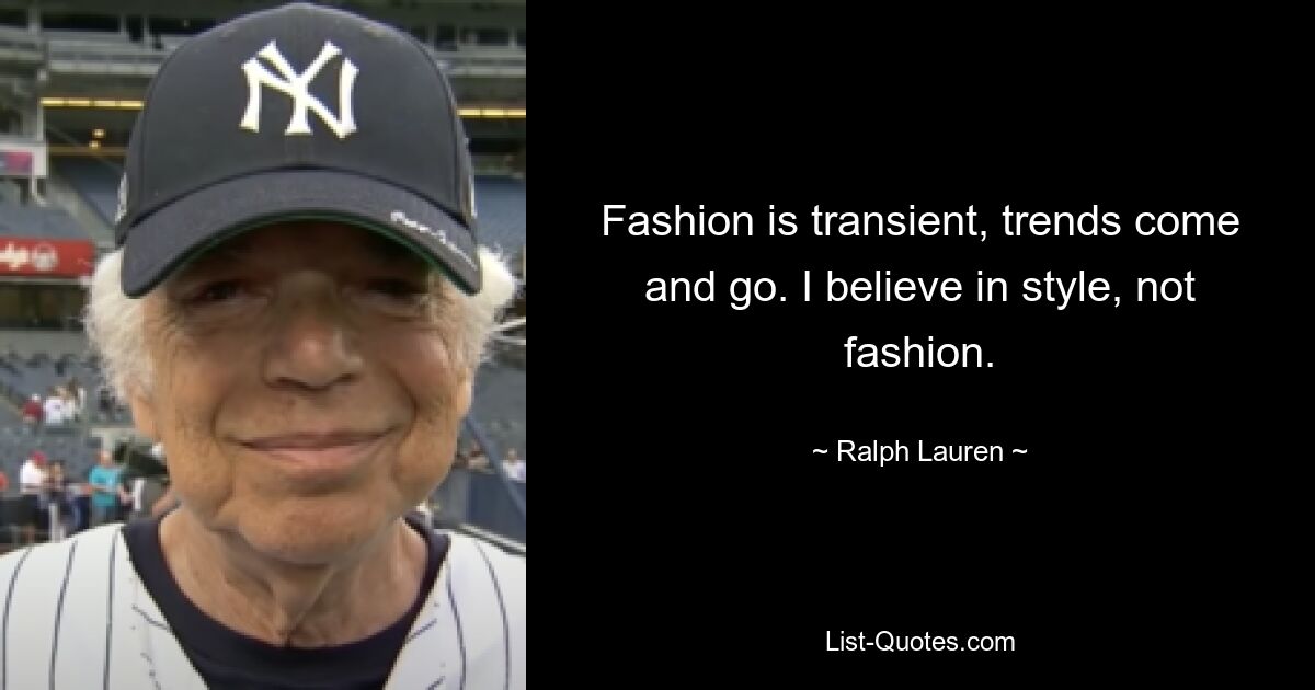 Fashion is transient, trends come and go. I believe in style, not fashion. — © Ralph Lauren